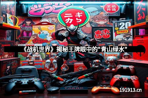 《战机世界》揭秘王牌眼中的“青山绿水”