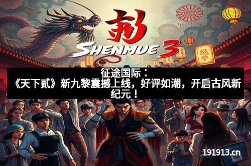 征途国际：《天下贰》新九黎震撼上线，好评如潮，开启古风新纪元！