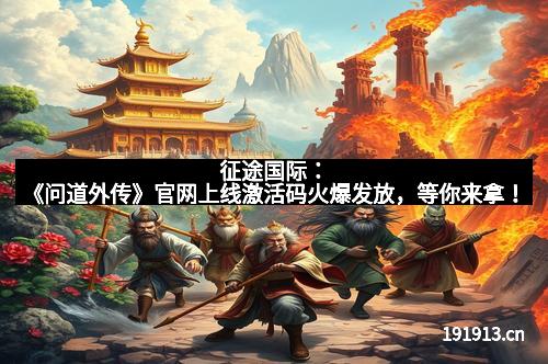 征途国际：《问道外传》官网上线激活码火爆发放，等你来拿！